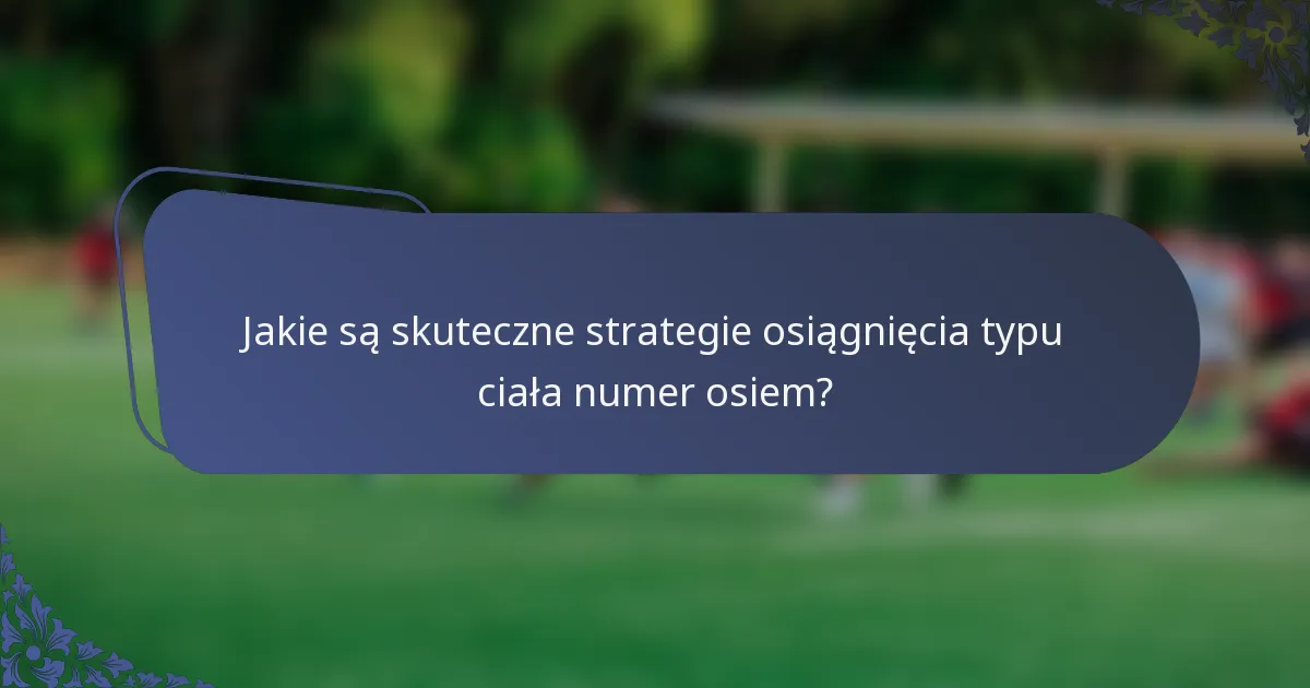 Jakie są skuteczne strategie osiągnięcia typu ciała numer osiem?