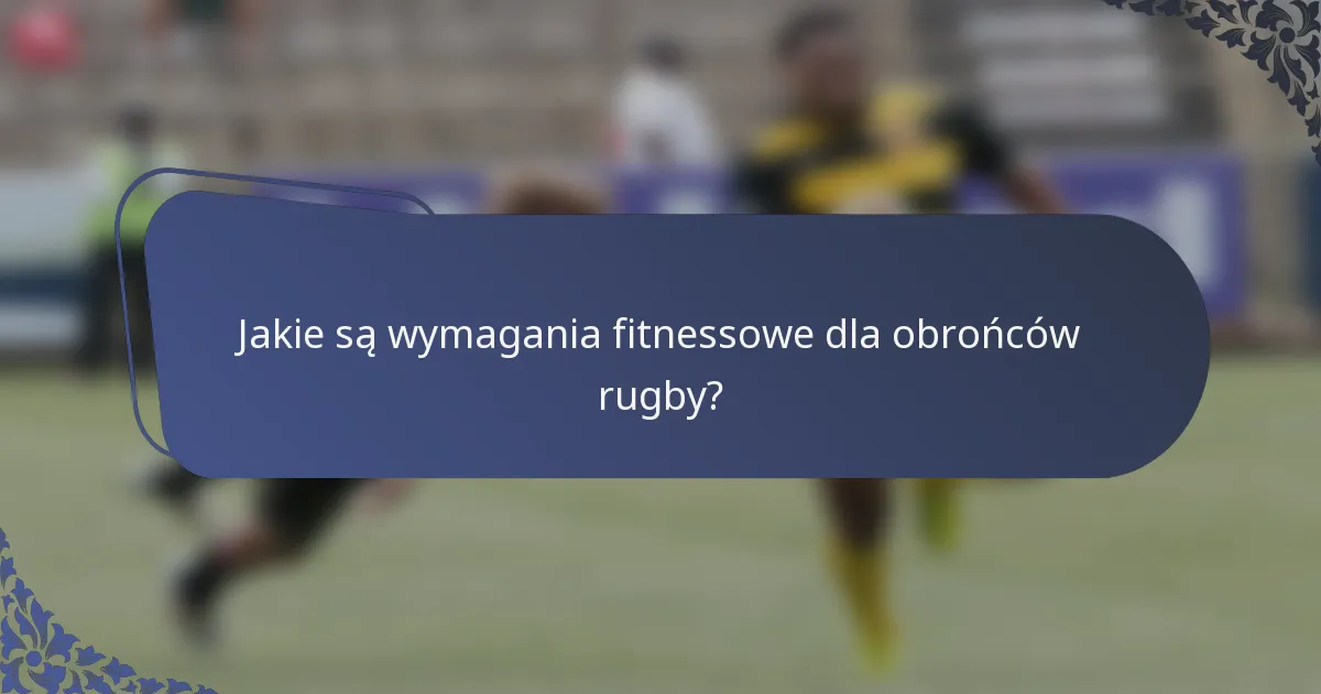 Jakie są wymagania fitnessowe dla obrońców rugby?