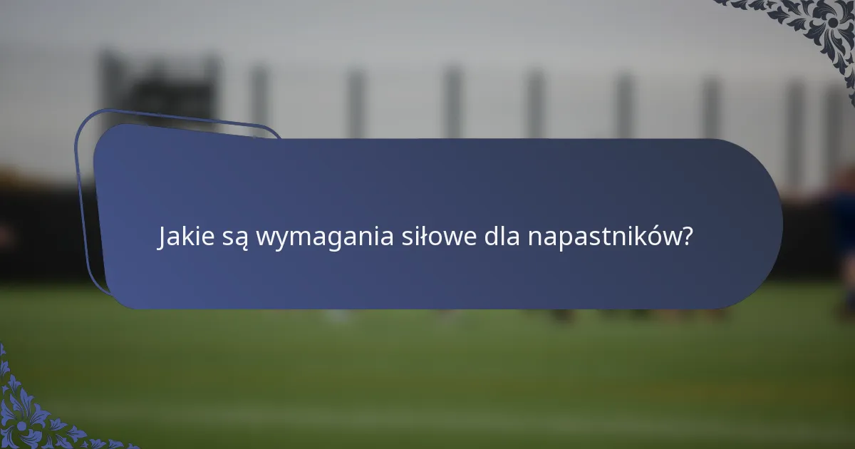 Jakie są wymagania siłowe dla napastników?