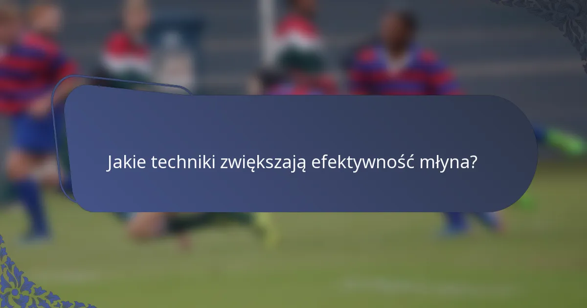 Jakie techniki zwiększają efektywność młyna?