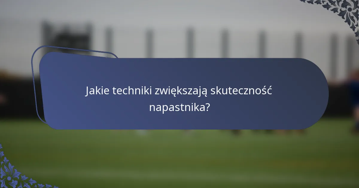 Jakie techniki zwiększają skuteczność napastnika?