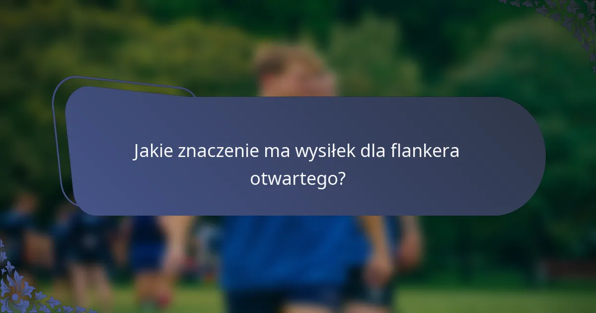 Jakie znaczenie ma wysiłek dla flankera otwartego?