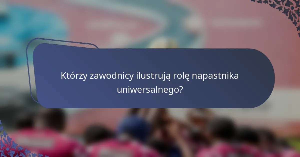 Którzy zawodnicy ilustrują rolę napastnika uniwersalnego?